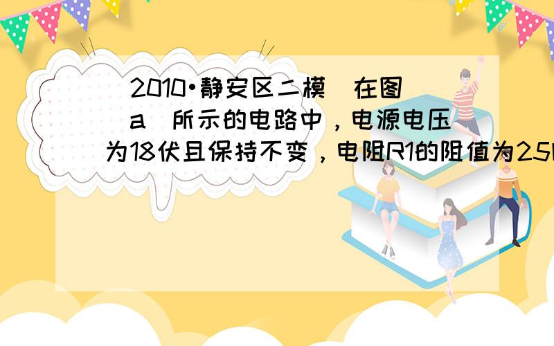 （2010•静安区二模）在图（a）所示的电路中，电源电压为18伏且保持不变，电阻R1的阻值为25欧，滑动变阻器R2上标有