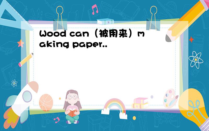 Wood can（被用来）making paper..