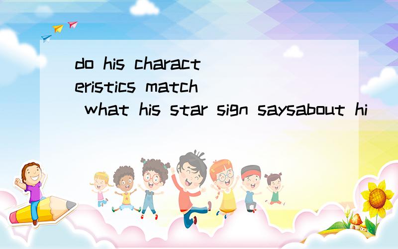 do his characteristics match what his star sign saysabout hi