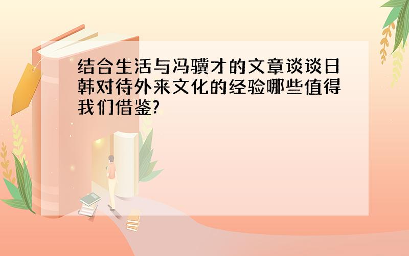 结合生活与冯骥才的文章谈谈日韩对待外来文化的经验哪些值得我们借鉴?