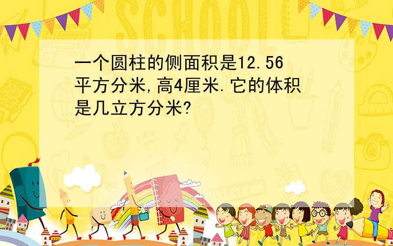 一个圆柱的侧面积是12.56平方分米,高4厘米.它的体积是几立方分米?