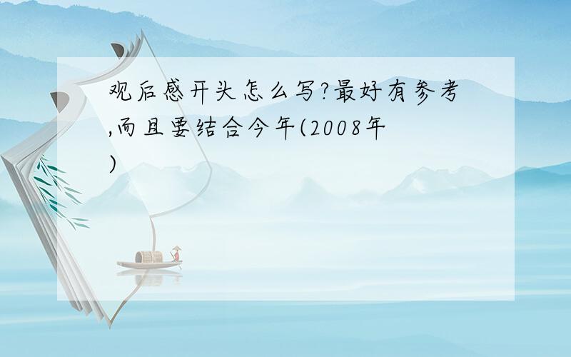 观后感开头怎么写?最好有参考,而且要结合今年(2008年)