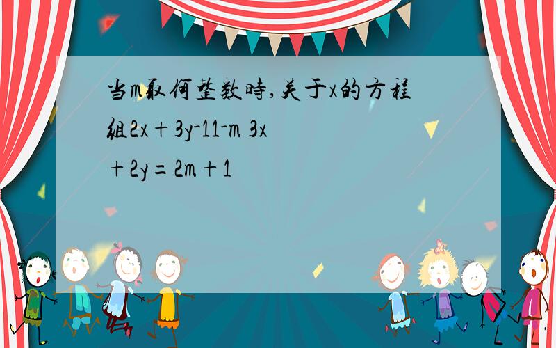 当m取何整数时,关于x的方程组2x+3y-11-m 3x+2y=2m+1