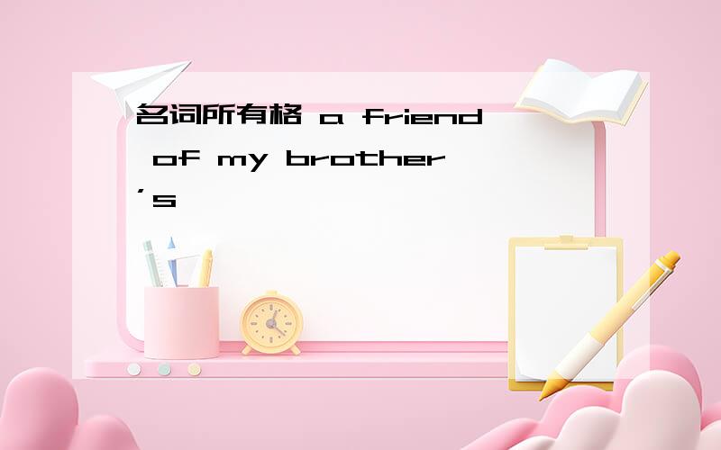 名词所有格 a friend of my brother’s