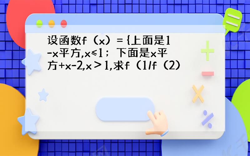 设函数f（x）= {上面是1-x平方,x≤1；下面是x平方+x-2,x＞1,求f（1/f（2）