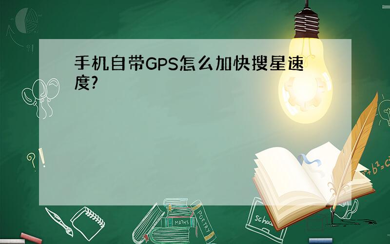 手机自带GPS怎么加快搜星速度?