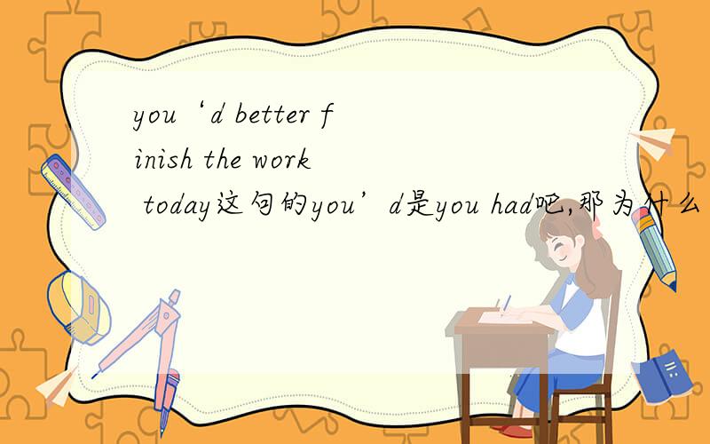 you‘d better finish the work today这句的you’d是you had吧,那为什么用had