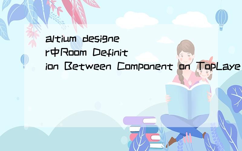 altium designer中Room Definition Between Component on TopLaye