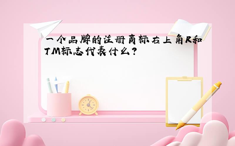 一个品牌的注册商标右上角R和TM标志代表什么?