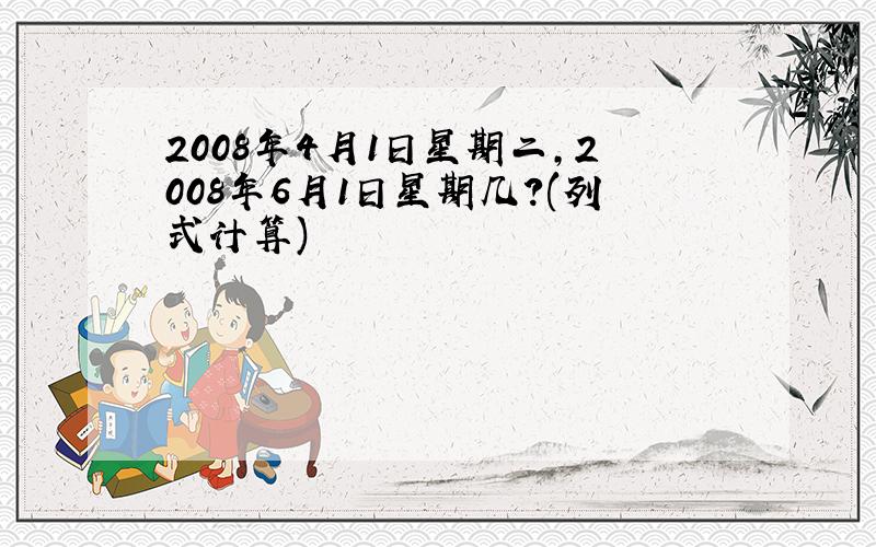 2008年4月1日星期二,2008年6月1日星期几?(列式计算)