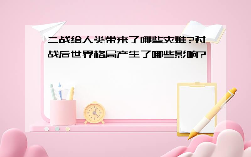 二战给人类带来了哪些灾难?对战后世界格局产生了哪些影响?