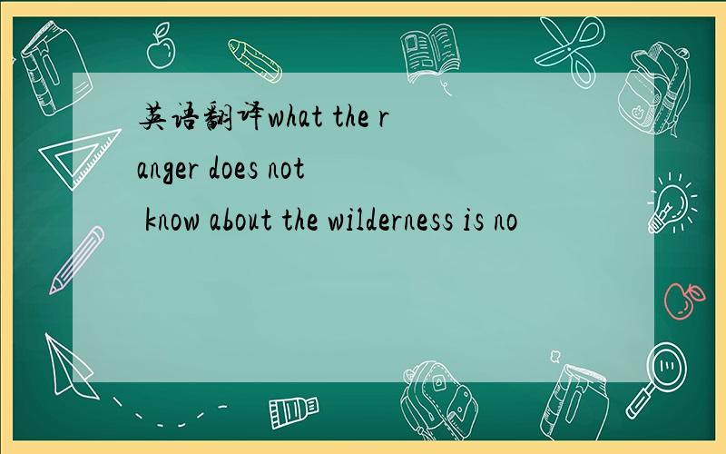 英语翻译what the ranger does not know about the wilderness is no