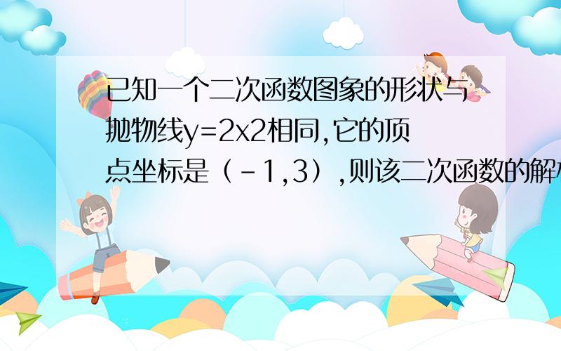 已知一个二次函数图象的形状与抛物线y=2x2相同,它的顶点坐标是（-1,3）,则该二次函数的解析式为?