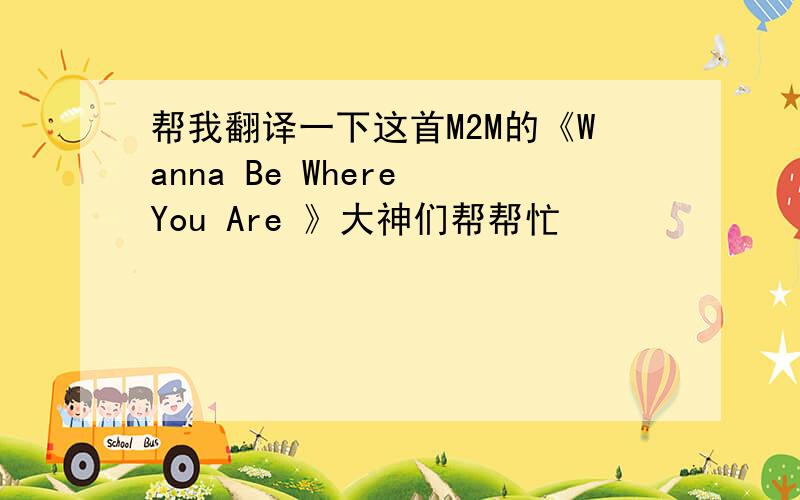 帮我翻译一下这首M2M的《Wanna Be Where You Are 》大神们帮帮忙