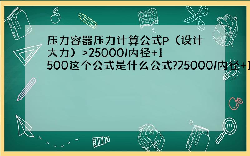 压力容器压力计算公式P（设计大力）>25000/内径+1500这个公式是什么公式?25000/内径+1500这个得数是?