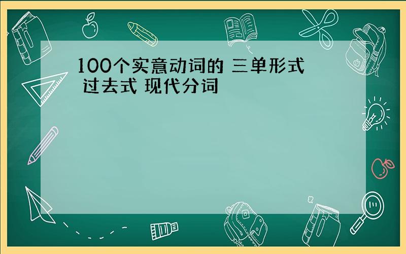 100个实意动词的 三单形式 过去式 现代分词