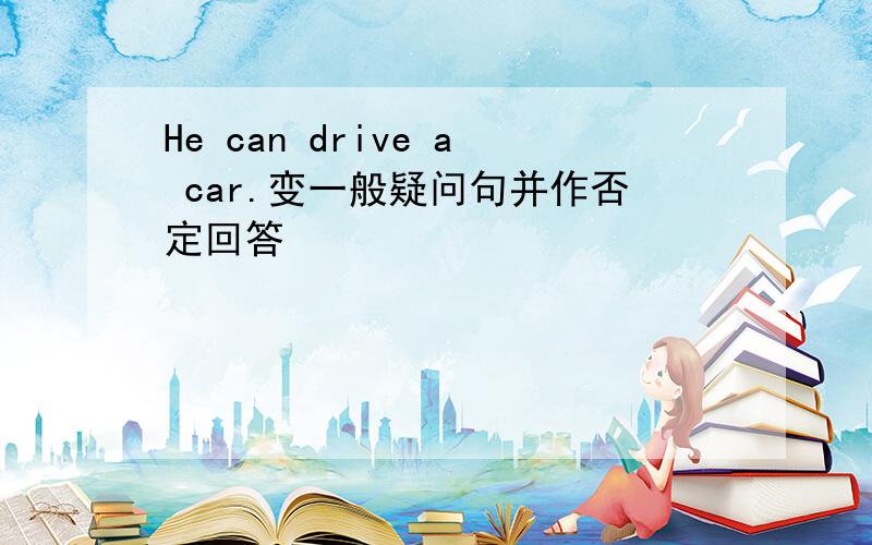 He can drive a car.变一般疑问句并作否定回答