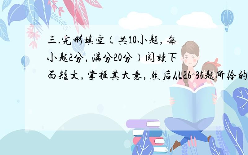 三．完形填空（共10小题，每小题2分，满分20分）阅读下面短文，掌握其大意，然后从26-35题所给的A.Ｂ.Ｃ和Ｄ四个选