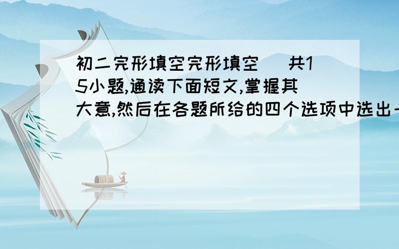 初二完形填空完形填空 (共15小题,通读下面短文,掌握其大意,然后在各题所给的四个选项中选出一个最佳答案.My firs