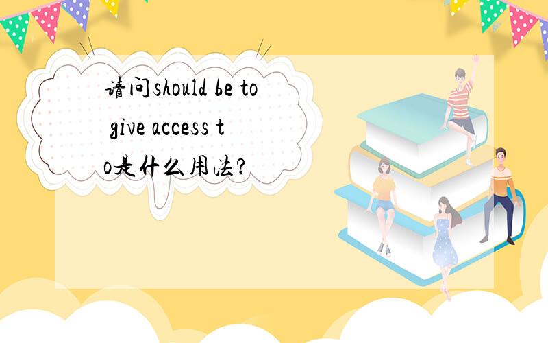 请问should be to give access to是什么用法?