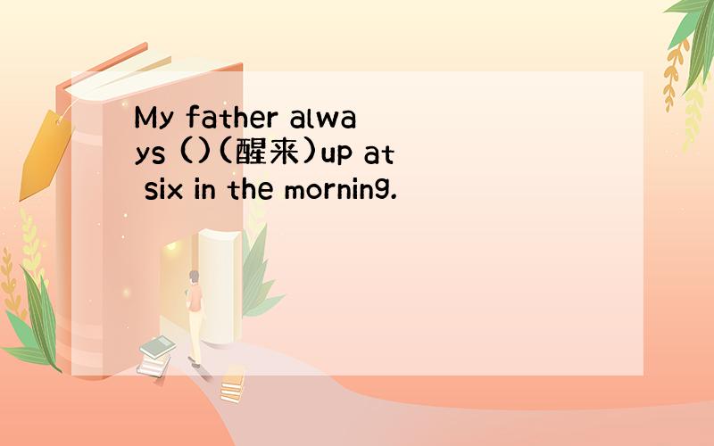 My father always ()(醒来)up at six in the morning.