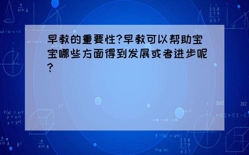 早教的重要性?早教可以帮助宝宝哪些方面得到发展或者进步呢?