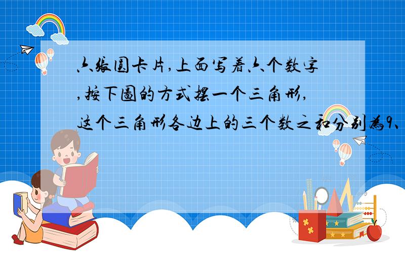 六张圆卡片,上面写着六个数字,按下图的方式摆一个三角形,这个三角形各边上的三个数之和分别为9、9、15...