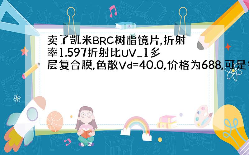 卖了凯米BRC树脂镜片,折射率1.597折射比UV_1多层复合膜,色散Vd=40.0,价格为688,可是镜片哈气后只显示