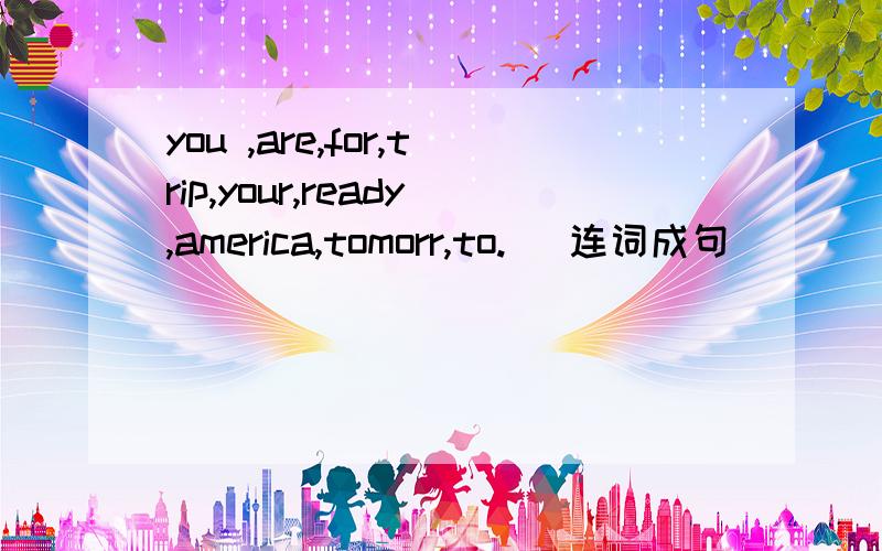 you ,are,for,trip,your,ready,america,tomorr,to.) 连词成句