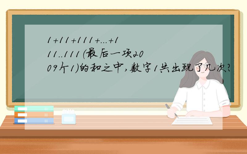 1＋11＋111＋...＋111..111（最后一项2009个1）的和之中,数字1共出现了几次?