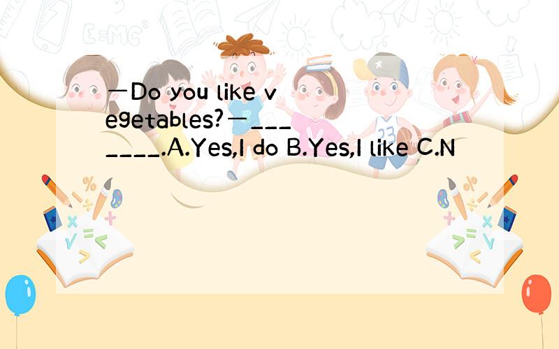 —Do you like vegetables?—_______.A.Yes,I do B.Yes,I like C.N