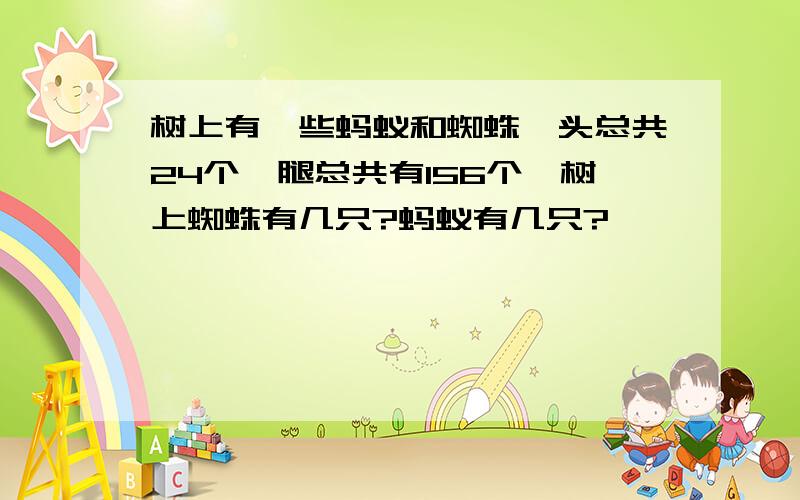 树上有一些蚂蚁和蜘蛛,头总共24个,腿总共有156个,树上蜘蛛有几只?蚂蚁有几只?