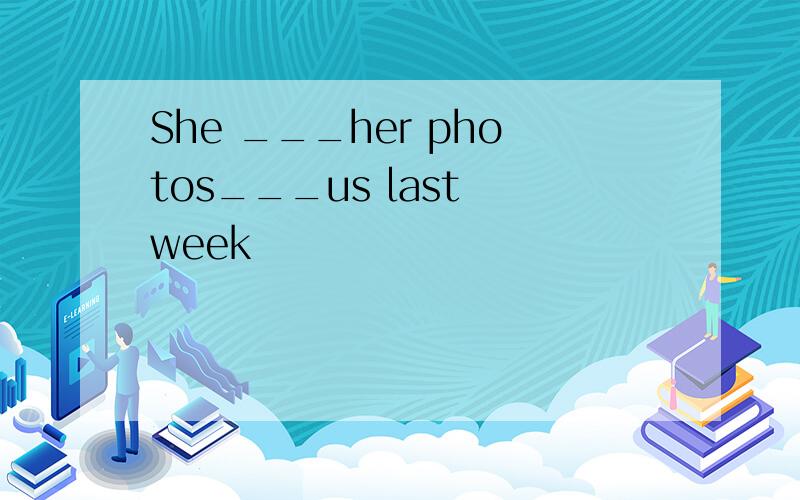 She ___her photos___us last week