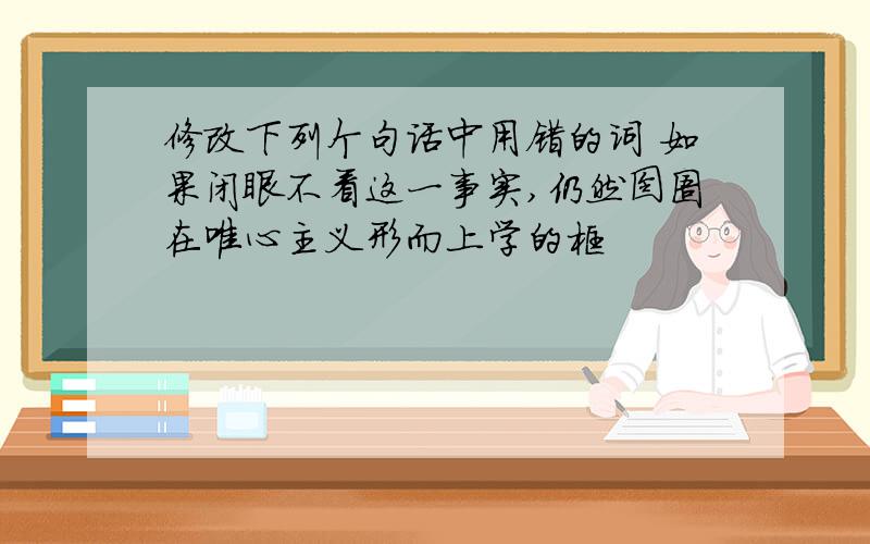 修改下列个句话中用错的词 如果闭眼不看这一事实,仍然囹圄在唯心主义形而上学的框