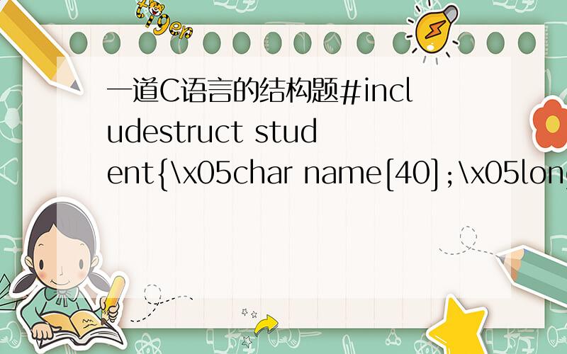 一道C语言的结构题#includestruct student{\x05char name[40];\x05long l