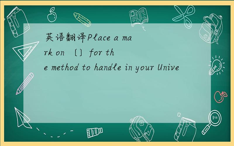 英语翻译Place a mark on 〔〕for the method to handle in your Unive