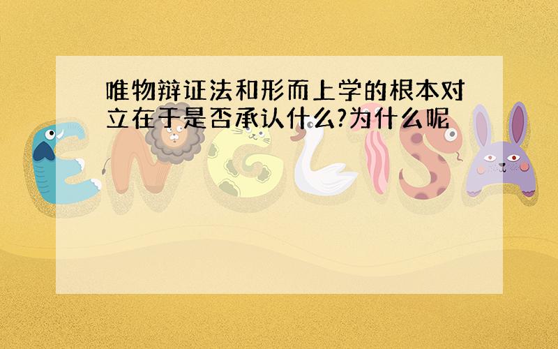 唯物辩证法和形而上学的根本对立在于是否承认什么?为什么呢