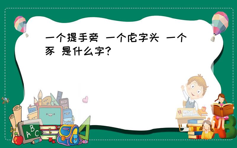 一个提手旁 一个虍字头 一个豕 是什么字?