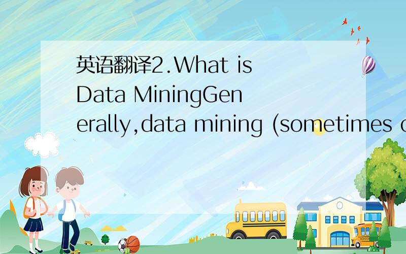 英语翻译2.What is Data MiningGenerally,data mining (sometimes ca