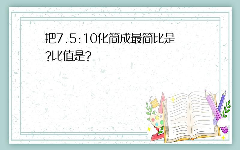 把7.5:10化简成最简比是?比值是?