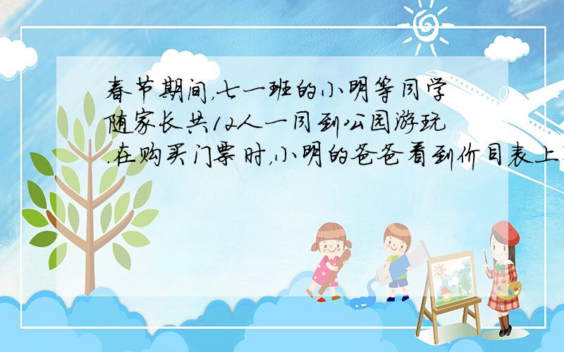 春节期间，七一班的小明等同学随家长共12人一同到公园游玩．在购买门票时，小明的爸爸看到价目表上写着“成人票每张30元，学