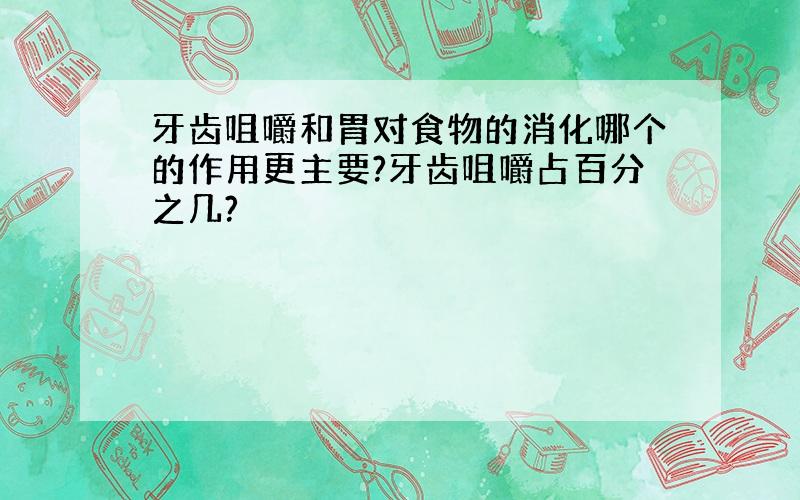 牙齿咀嚼和胃对食物的消化哪个的作用更主要?牙齿咀嚼占百分之几?