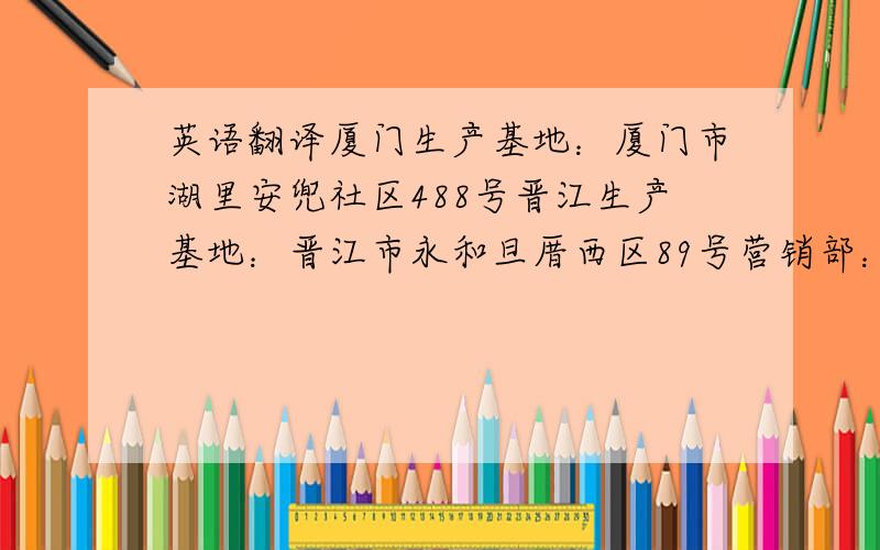 英语翻译厦门生产基地：厦门市湖里安兜社区488号晋江生产基地：晋江市永和旦厝西区89号营销部：石狮服装城北A 1915—