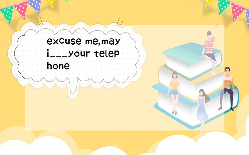 excuse me,may i___your telephone