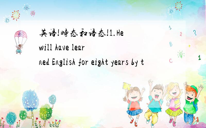 英语!时态和语态!1.He will have learned English for eight years by t