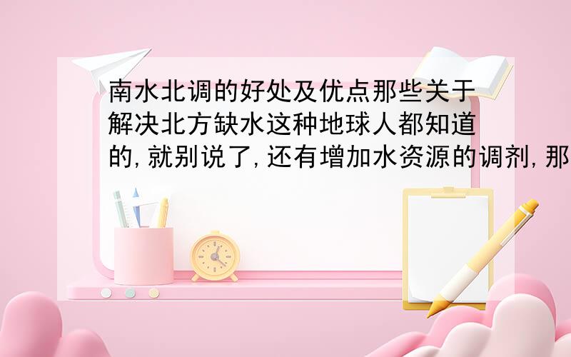 南水北调的好处及优点那些关于解决北方缺水这种地球人都知道的,就别说了,还有增加水资源的调剂,那都是一回事,有没有什么别的