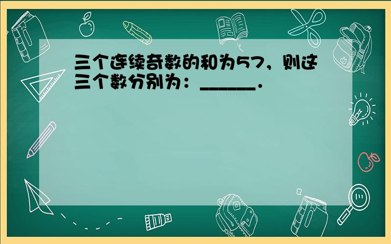 三个连续奇数的和为57，则这三个数分别为：______．