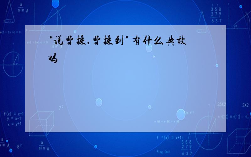 “说曹操,曹操到”有什么典故吗