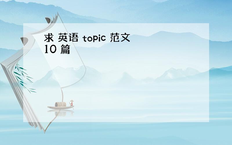 求 英语 topic 范文 10 篇