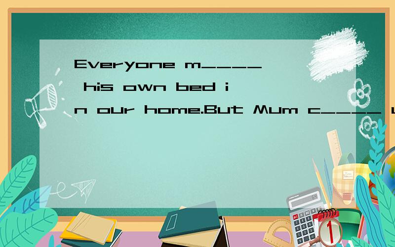 Everyone m____ his own bed in our home.But Mum c____ up all